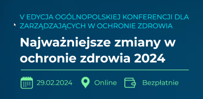 29 lutego 2024 r. V Edycja Ogólnopolskiej Konferencji dla Zarządzających W Ochronie Zdrowia: Najważniejsze zmiany w ochronie zdrowia 2024